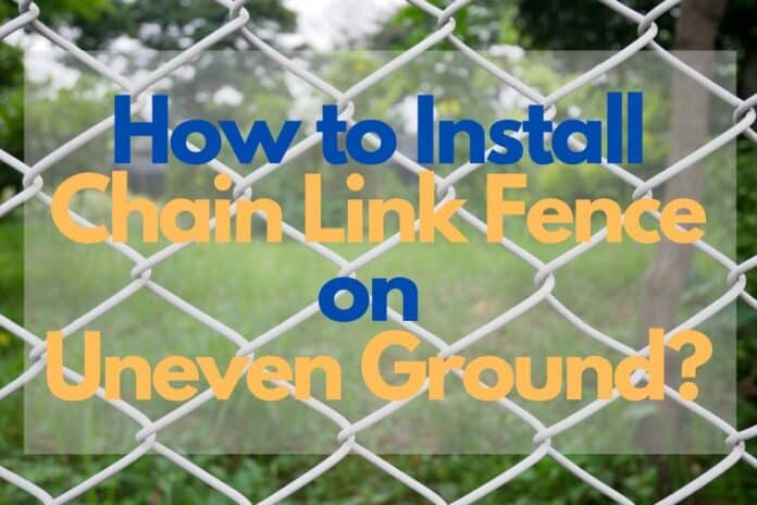 How to Install Chain Link Fence on Uneven Ground