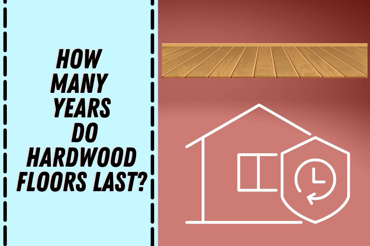 How Many Years Do Hardwood Floors Last