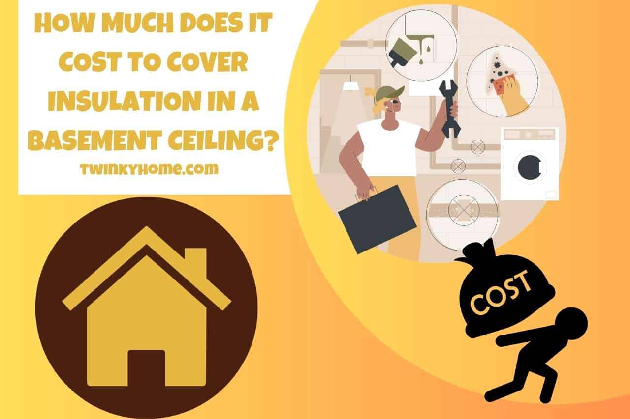 How Much Does It Cost To Cover Insulation In A Basement Ceiling?